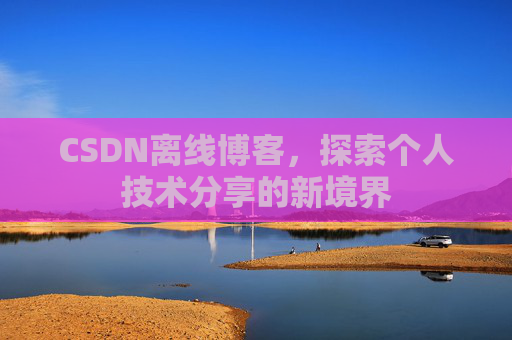 CSDN离线博客，探索个人技术分享的新境界